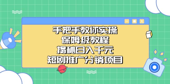 手把手教你实操！保姆级教程揭秘日入千元的短剧推广分销项目-布丁源码-专业的网站源码代码分享平台!