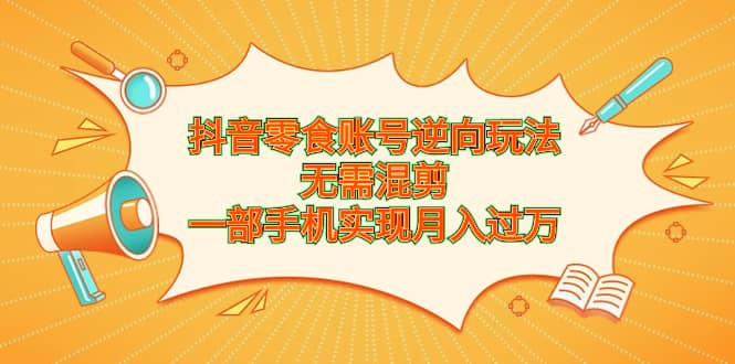 抖音零食账号逆向玩法，无需混剪，一部手机实现月入过万-布丁源码-专业的网站源码代码分享平台!