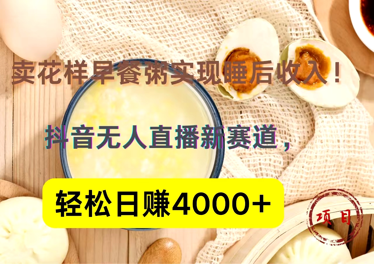 抖音卖花样早餐粥直播新赛道，轻松日赚4000+实现睡后收入！-布丁源码-专业的网站源码代码分享平台!
