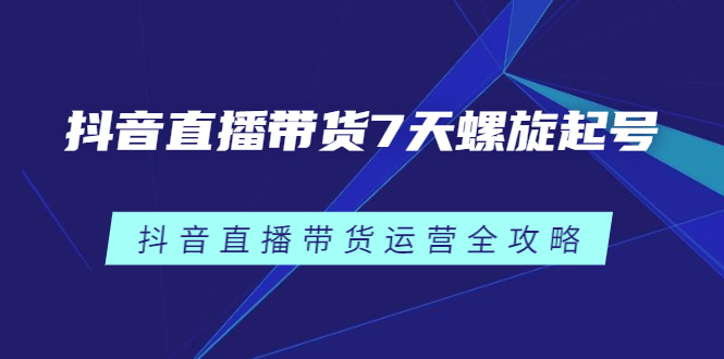 抖音直播带货7天螺旋起号，抖音直播带货运营全攻略-布丁源码-专业的网站源码代码分享平台!