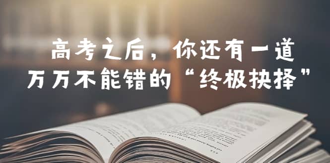 某公众号付费文章——高考-之后，你还有一道万万不能错的“终极抉择”-布丁源码-专业的网站源码代码分享平台!