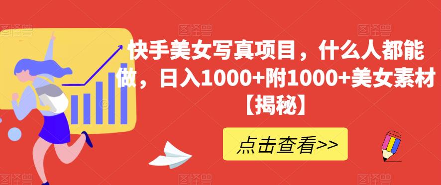 快手美女写真项目，什么人都能做，日入1000+附1000+美女素材【揭秘】-布丁源码-专业的网站源码代码分享平台!