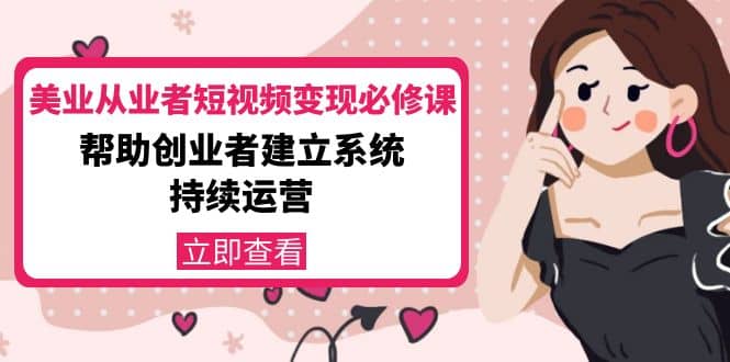 美业从业者短视频变现必修课：帮助创业者建立系统持续运营-价值3990元-布丁源码-专业的网站源码代码分享平台!
