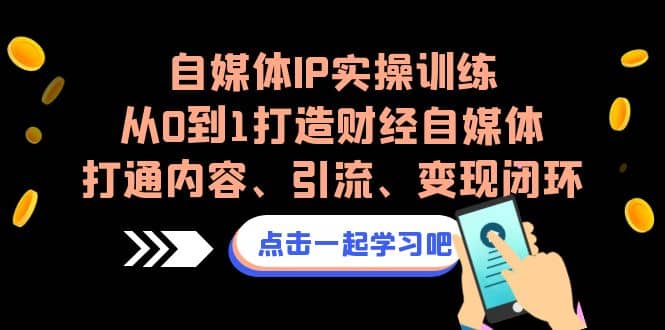 自媒体IP实操训练，从0到1打造财经自媒体，打通内容、引流、变现闭环-布丁源码-专业的网站源码代码分享平台!