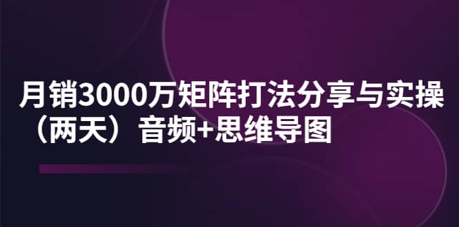 某线下培训：月销3000万矩阵打法分享与实操（两天）音频+思维导图-布丁源码-专业的网站源码代码分享平台!