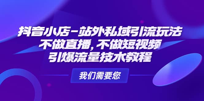 抖音小店-站外私域引流玩法：不做直播，不做短视频，引爆流量技术教程-布丁源码-专业的网站源码代码分享平台!