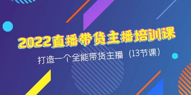 2022直播带货主播培训课，打造一个全能带货主播（13节课）-布丁源码-专业的网站源码代码分享平台!