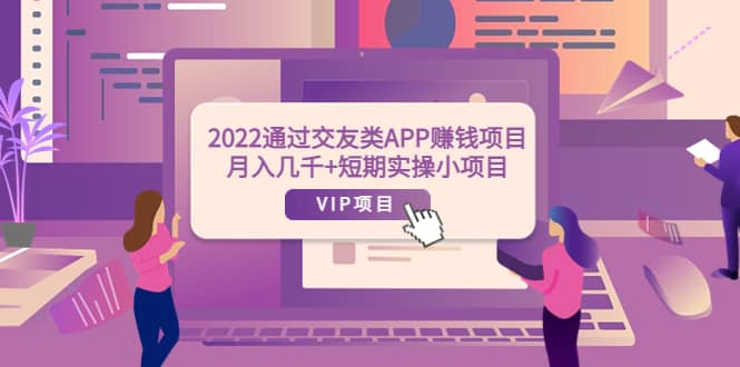 2022通过交友类APP赚钱项目：月入几千+短期实操小项目（可提现）-布丁源码-专业的网站源码代码分享平台!