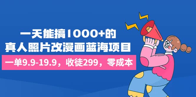 一天能搞1000+的，真人照片改漫画蓝海项目，一单9.9-19.9，收徒299，零成本-布丁源码-专业的网站源码代码分享平台!