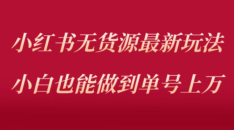 小红书无货源最新螺旋起号玩法，电商小白也能做到单号上万（收费3980）-布丁源码-专业的网站源码代码分享平台!