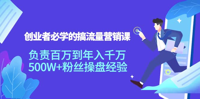 创业者必学的搞流量营销课：负责百万到年入千万，500W+粉丝操盘经验-布丁源码-专业的网站源码代码分享平台!