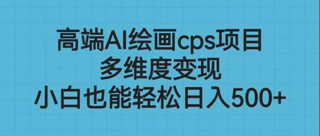高端AI绘画cps项目，多维度变现，小白也能轻松日入500+-布丁源码-专业的网站源码代码分享平台!