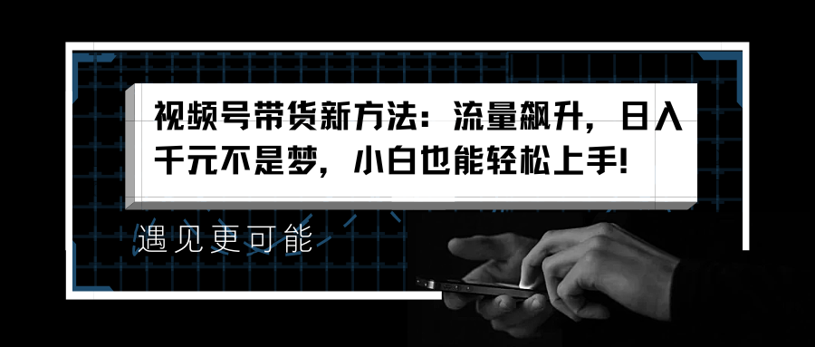 视频号带货新方法：流量飙升，日入千元不是梦，小白也能轻松上手！-布丁源码-专业的网站源码代码分享平台!