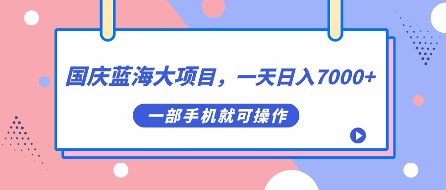 国庆蓝海大项目，一天日入7000+，一部手机就可操作-布丁源码-专业的网站源码代码分享平台!