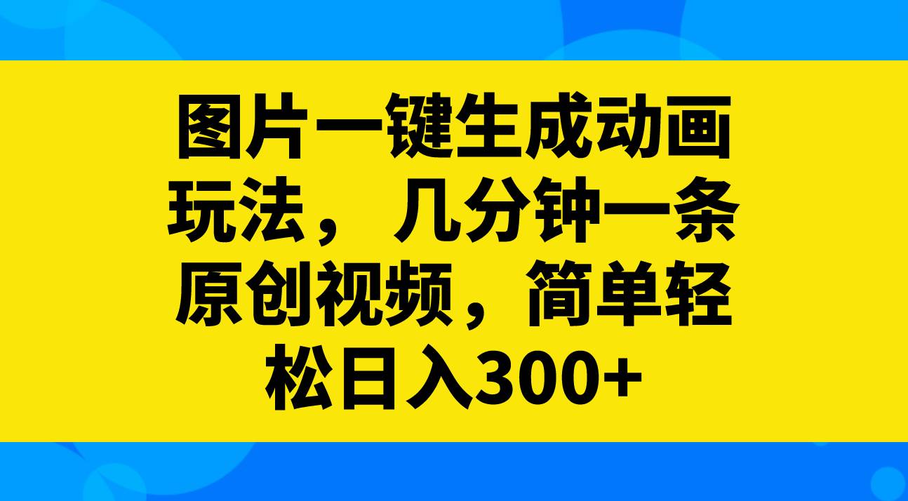图片一键生成动画玩法，几分钟一条原创视频，简单轻松日入300+-布丁源码-专业的网站源码代码分享平台!