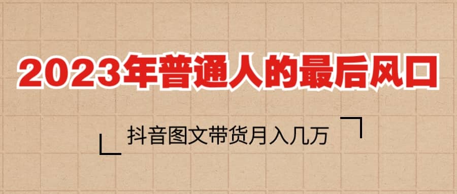 2023普通人的最后风口，抖音图文带货月入几万+-布丁源码-专业的网站源码代码分享平台!