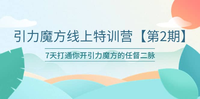 引力魔方线上特训营【第二期】五月新课，7天打通你开引力魔方的任督二脉-布丁源码-专业的网站源码代码分享平台!