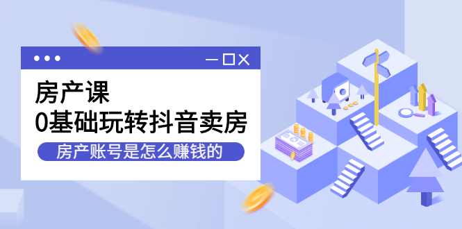 房产课，0基础玩转抖音卖房价值1798元-布丁源码-专业的网站源码代码分享平台!