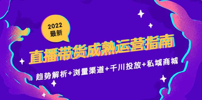 2022最新直播带货成熟运营指南：趋势解析+浏量渠道+千川投放+私域商城-布丁源码-专业的网站源码代码分享平台!