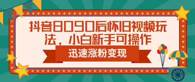 抖音8090后怀旧视频玩法，小白新手可操作，迅速涨粉变现（教程+素材）-布丁源码-专业的网站源码代码分享平台!