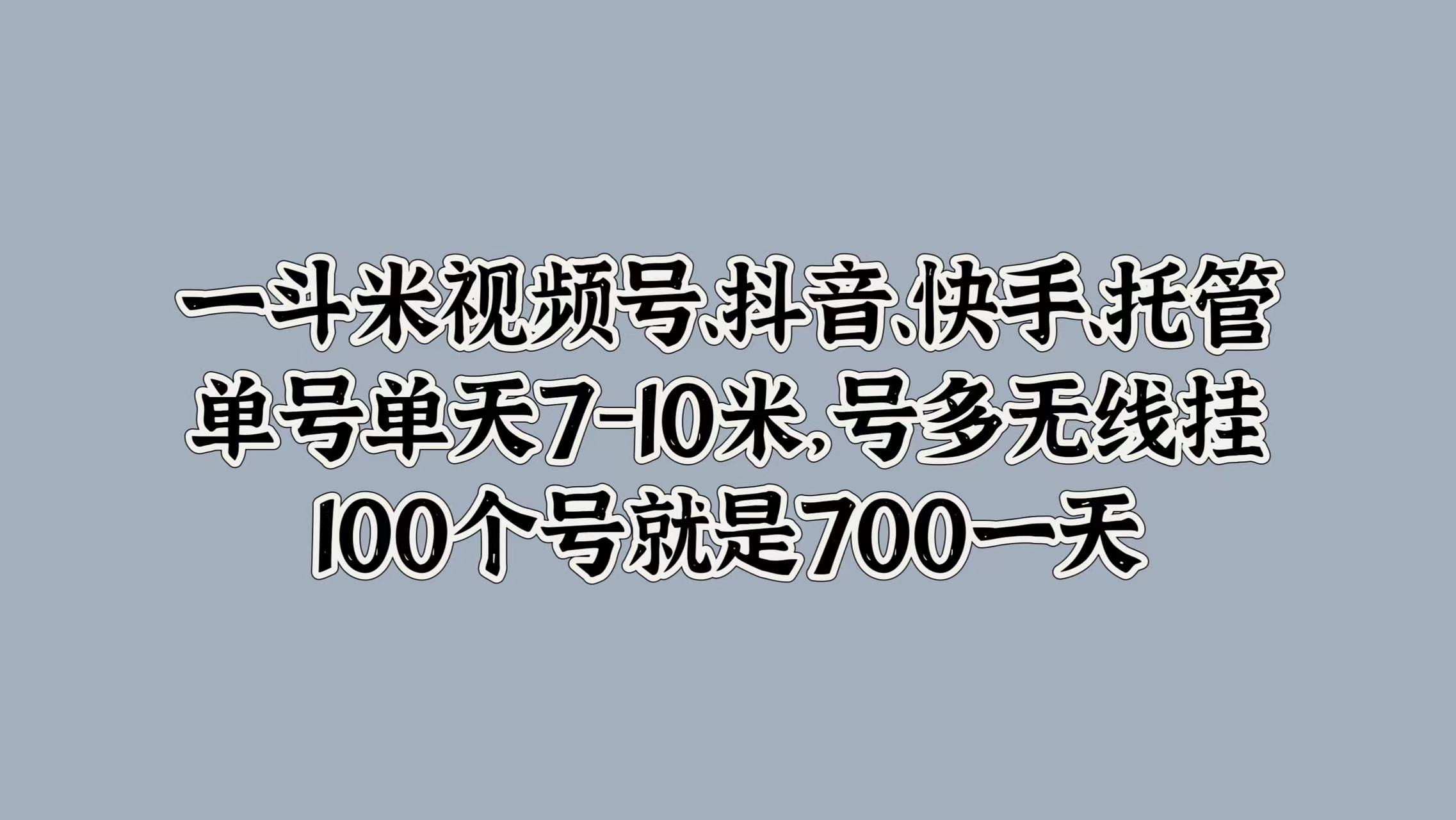 一斗米视频号、抖音、快手、托管，单号单天7-10米，号多无线挂，100个号就是700一天-布丁源码-专业的网站源码代码分享平台!