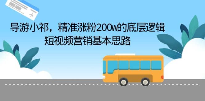 导游小祁，精准涨粉200w的底层逻辑，短视频营销基本思路-布丁源码-专业的网站源码代码分享平台!