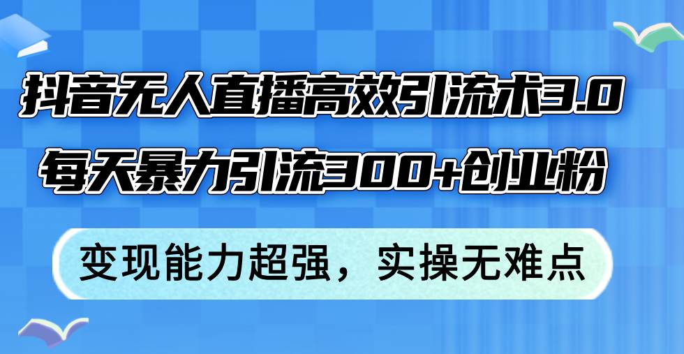 抖音无人直播高效引流术3.0，每天暴力引流300+创业粉，变现能力超强，…-布丁源码-专业的网站源码代码分享平台!
