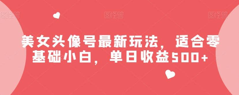 美女头像号最新玩法，适合零基础小白，单日收益500+【揭秘】-布丁源码-专业的网站源码代码分享平台!