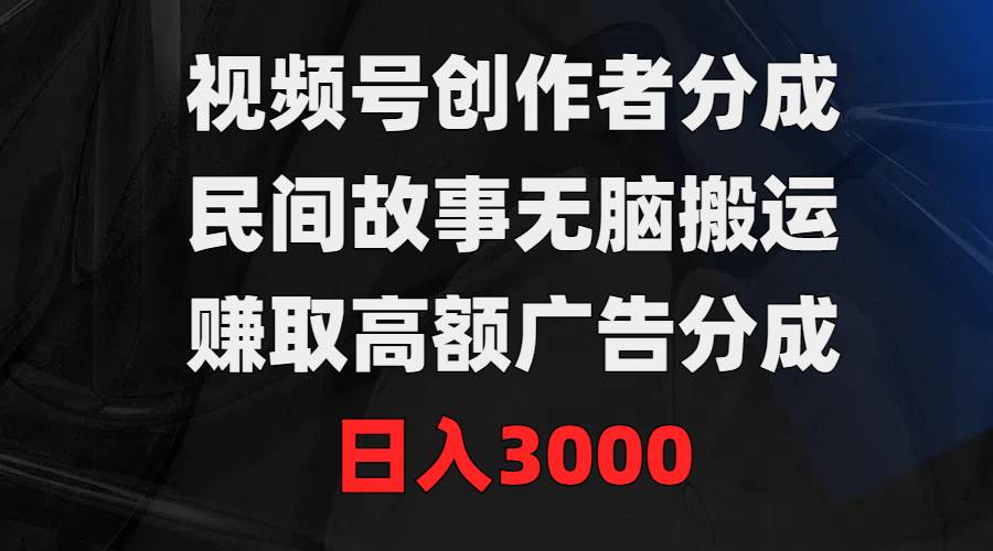 视频号创作者分成，民间故事无脑搬运，赚取高额广告分成，日入3000-布丁源码-专业的网站源码代码分享平台!