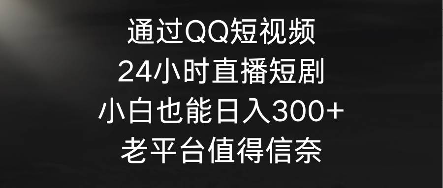 通过QQ短视频、24小时直播短剧，小白也能日入300+，老平台值得信奈-布丁源码-专业的网站源码代码分享平台!