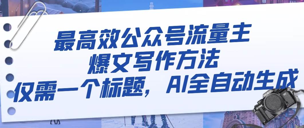 最高效公众号流量主爆文写作方法，仅需一个标题，AI全自动生成-布丁源码-专业的网站源码代码分享平台!