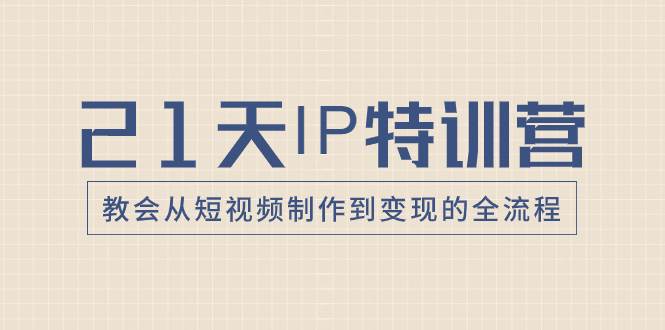 21天IP特训营，教会从短视频制作到变现的全流程-布丁源码-专业的网站源码代码分享平台!