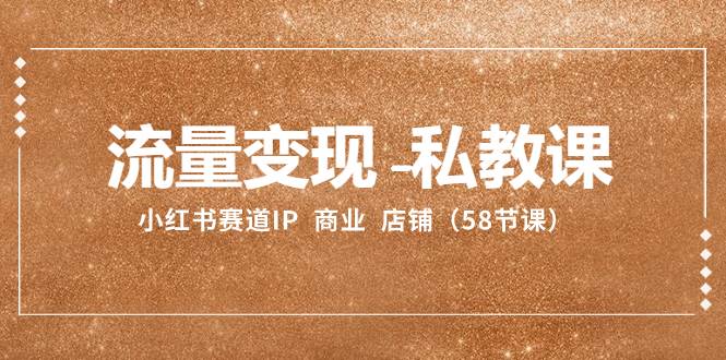 流量变现-私教课：小红书赛道IP  商业  店铺（58节课）-布丁源码-专业的网站源码代码分享平台!