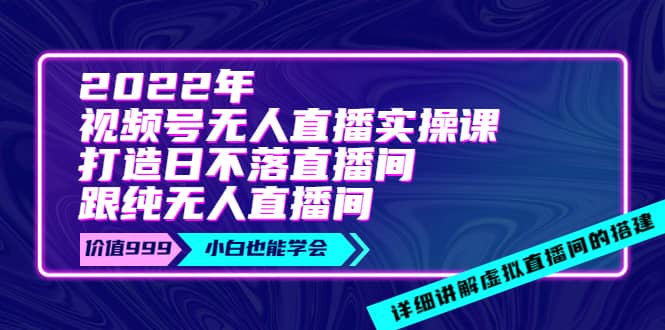 2022年《视频号无人直播实操课》打造日不落直播间+纯无人直播间-布丁源码-专业的网站源码代码分享平台!
