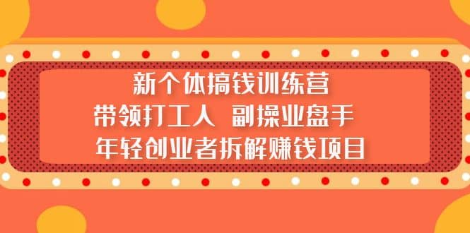 新个体搞钱训练营：带领打工人 副操业盘手 年轻创业者拆解赚钱项目-布丁源码-专业的网站源码代码分享平台!