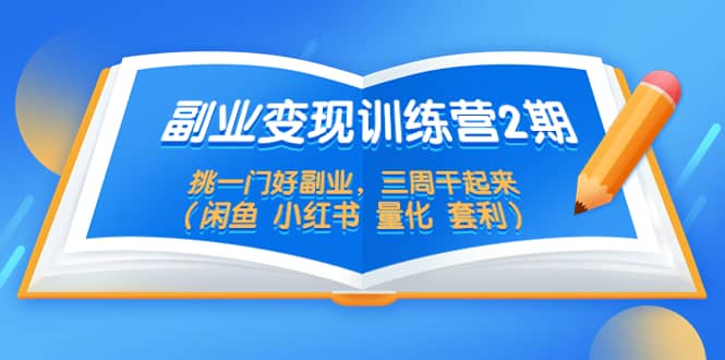 副业变现训练营2期，挑一门好副业，三周干起来（闲鱼 小红书 量化 套利）-布丁源码-专业的网站源码代码分享平台!