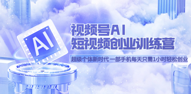 视频号AI短视频创业训练营 超级个体新时代 一部手机每天只需1小时轻松创业-布丁源码-专业的网站源码代码分享平台!