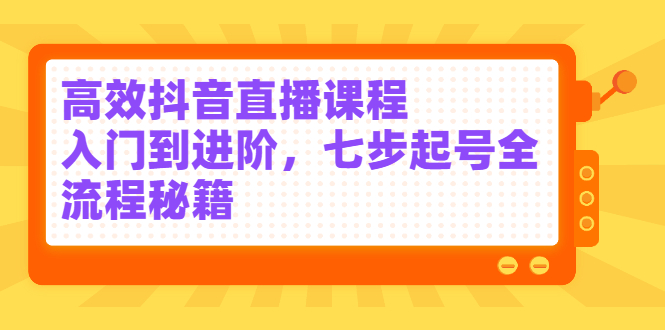 高效抖音直播课程，入门到进阶，七步起号全流程秘籍-布丁源码-专业的网站源码代码分享平台!