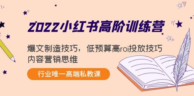 2022小红书高阶训练营：爆文制造技巧，低预算高roi投放技巧，内容营销思维-布丁源码-专业的网站源码代码分享平台!