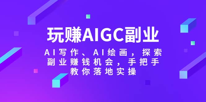 玩赚AIGC副业-AI写作、AI绘画，探索副业赚钱机会，手把手教你落地实操-布丁源码-专业的网站源码代码分享平台!