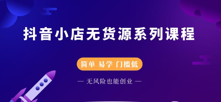 抖音小店无货源系列课程，简单，易学，门槛低-布丁源码-专业的网站源码代码分享平台!