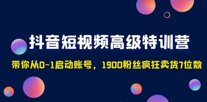 抖音短视频高级特训营：带你从0-1启动账号，1900粉丝疯狂卖货7位数-布丁源码-专业的网站源码代码分享平台!