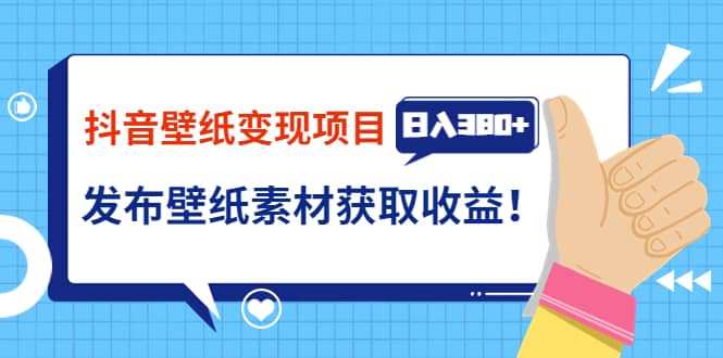 抖音壁纸变现项目：实战日入380+发布壁纸素材获取收益！-布丁源码-专业的网站源码代码分享平台!