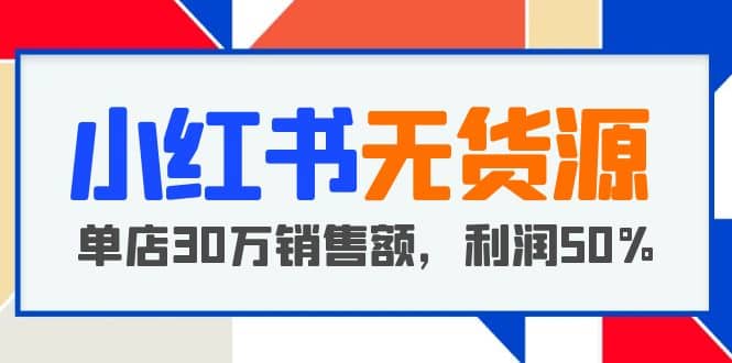 小红书无货源项目：从0-1从开店到爆单，单店30万销售额，利润50%，干货分享-布丁源码-专业的网站源码代码分享平台!