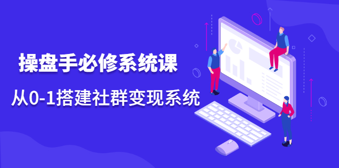 操盘手必修系统课，从0-1搭建社群变现系统价值999元-布丁源码-专业的网站源码代码分享平台!