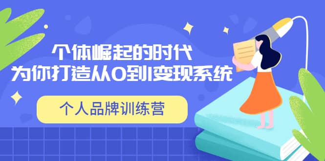 「个人品牌训练营」个体崛起的时代，为你打造从0到1变现系统（12节视频课）-布丁源码-专业的网站源码代码分享平台!