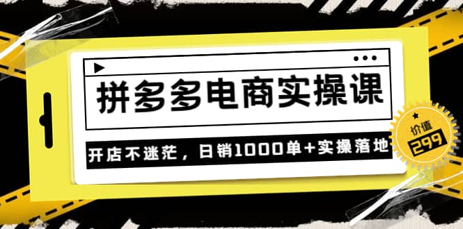 《拼多多电商实操课》开店不迷茫，日销1000单+实操落地（价值299元）-布丁源码-专业的网站源码代码分享平台!