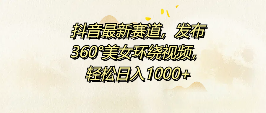 抖音最新赛道，发布360°美女环绕视频，轻松日入1000+-布丁源码-专业的网站源码代码分享平台!