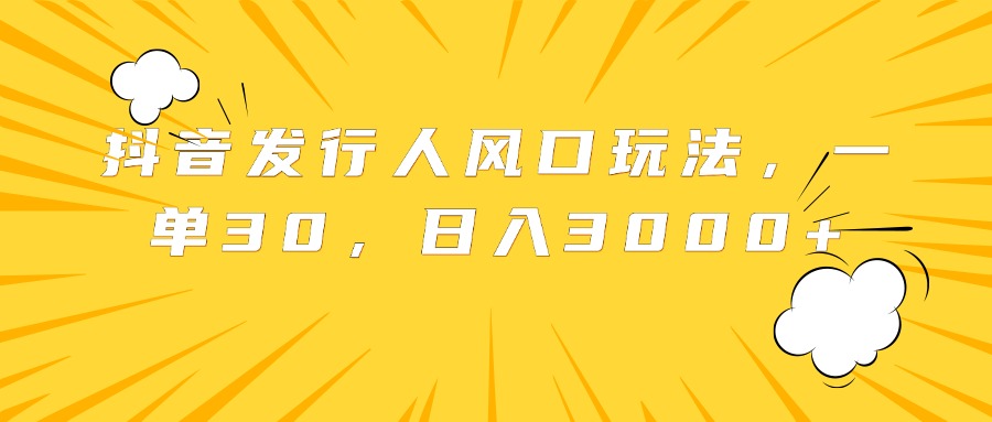 抖音发行人风口玩法，一单30，日入3000+-布丁源码-专业的网站源码代码分享平台!