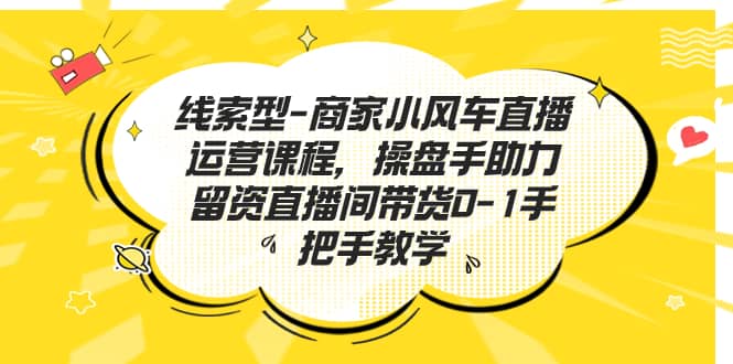 线索型-商家小风车直播运营课程，操盘手助力留资直播间带货0-1手把手教学-布丁源码-专业的网站源码代码分享平台!